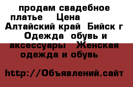 продам свадебное платье  › Цена ­ 10 000 - Алтайский край, Бийск г. Одежда, обувь и аксессуары » Женская одежда и обувь   